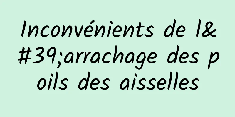 Inconvénients de l'arrachage des poils des aisselles