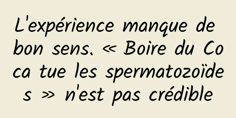 L'expérience manque de bon sens. « Boire du Coca tue les spermatozoïdes » n'est pas crédible