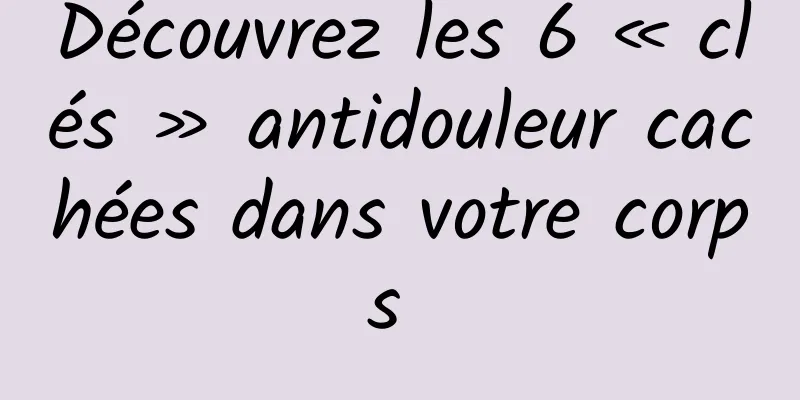 Découvrez les 6 « clés » antidouleur cachées dans votre corps 