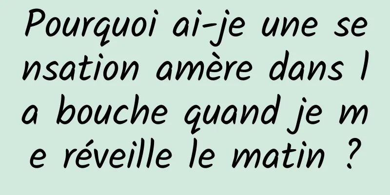 Pourquoi ai-je une sensation amère dans la bouche quand je me réveille le matin ?