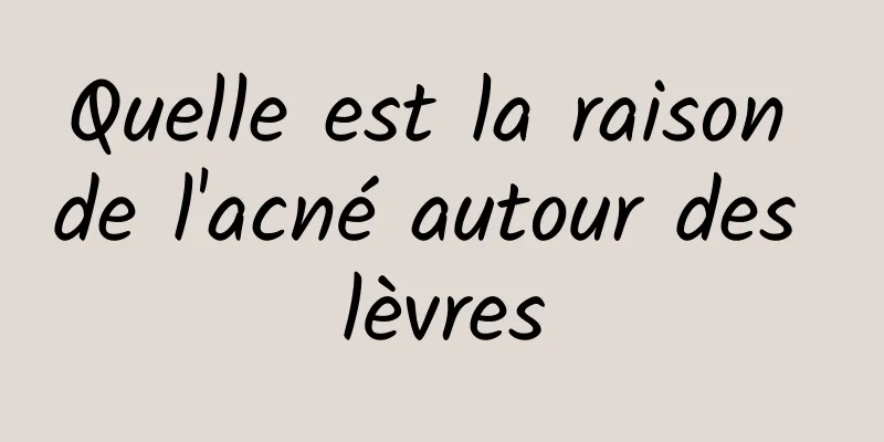 Quelle est la raison de l'acné autour des lèvres