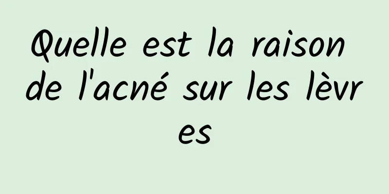 Quelle est la raison de l'acné sur les lèvres