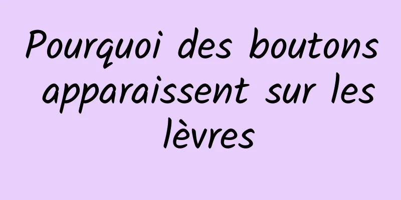 Pourquoi des boutons apparaissent sur les lèvres