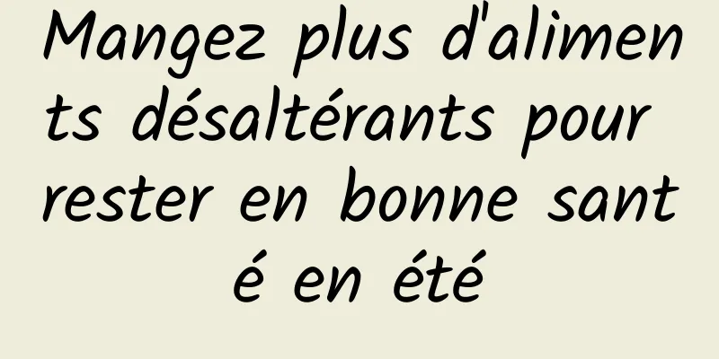 Mangez plus d'aliments désaltérants pour rester en bonne santé en été