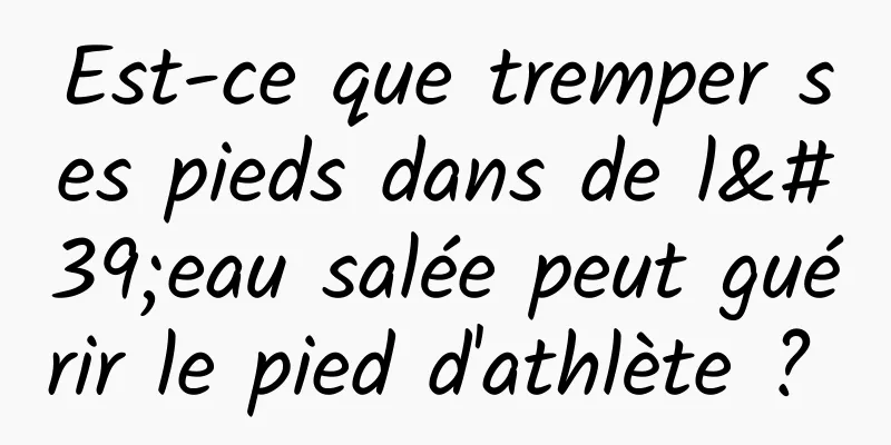 Est-ce que tremper ses pieds dans de l'eau salée peut guérir le pied d'athlète ? 