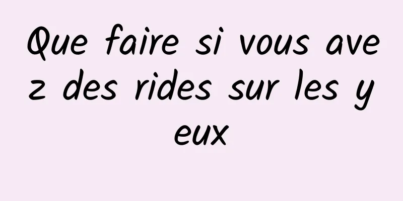 Que faire si vous avez des rides sur les yeux