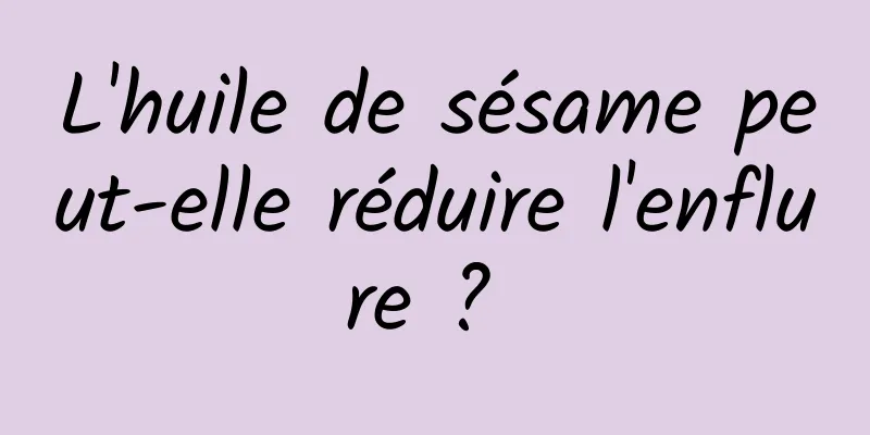 L'huile de sésame peut-elle réduire l'enflure ? 