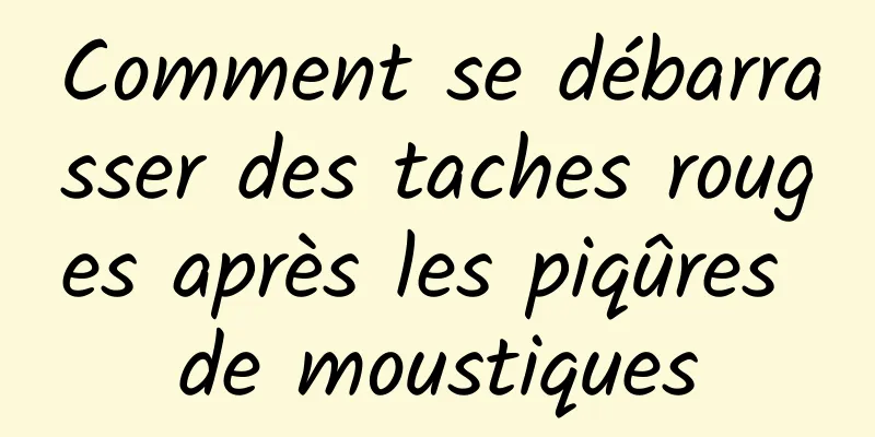 Comment se débarrasser des taches rouges après les piqûres de moustiques