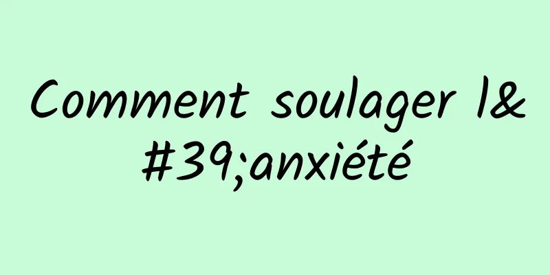 Comment soulager l'anxiété