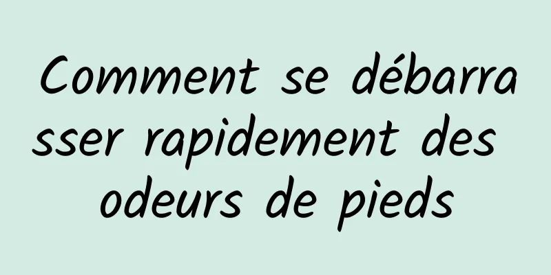 Comment se débarrasser rapidement des odeurs de pieds