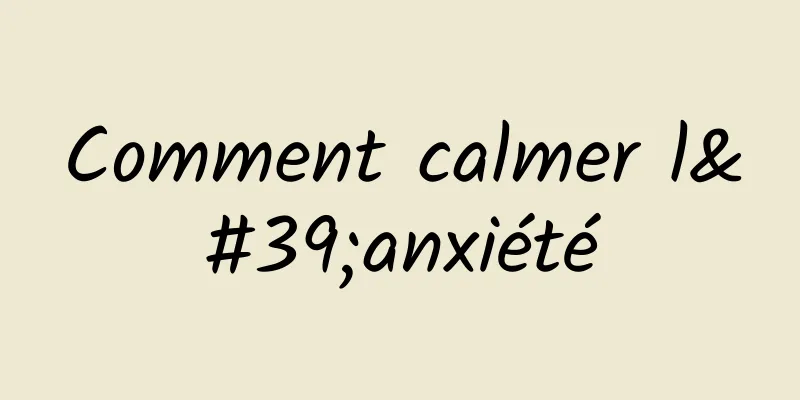 Comment calmer l'anxiété