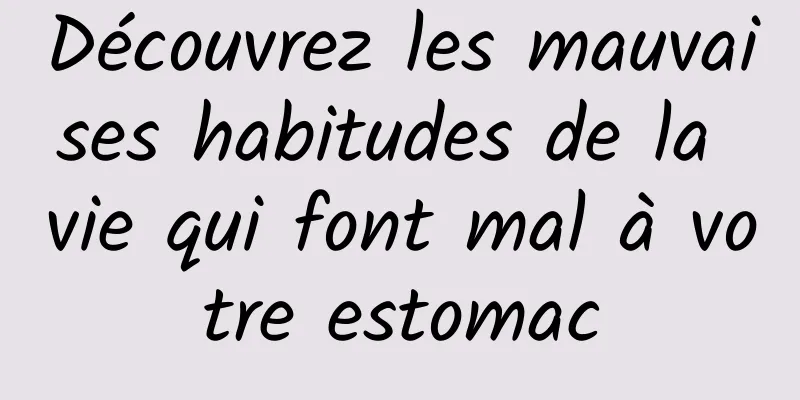 Découvrez les mauvaises habitudes de la vie qui font mal à votre estomac