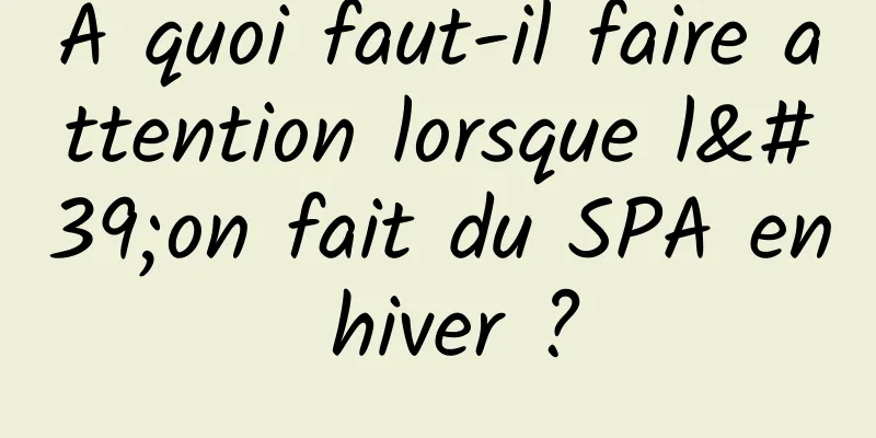 À quoi faut-il faire attention lorsque l'on fait du SPA en hiver ?