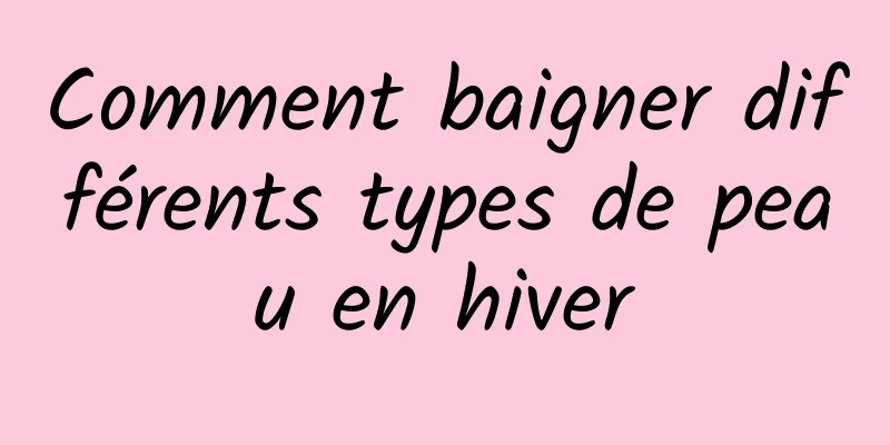 Comment baigner différents types de peau en hiver