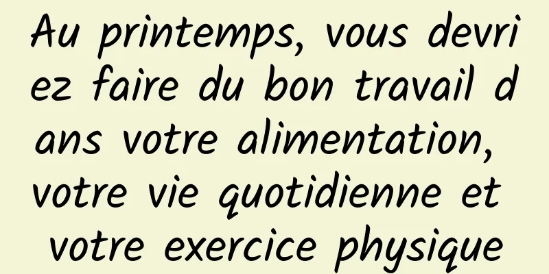 Au printemps, vous devriez faire du bon travail dans votre alimentation, votre vie quotidienne et votre exercice physique