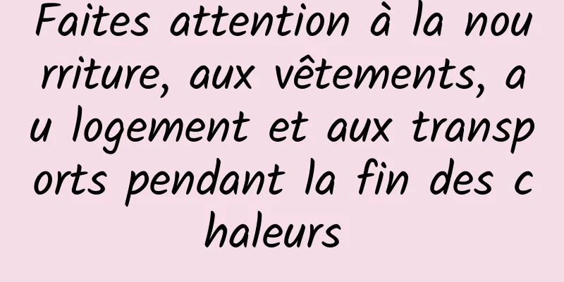 Faites attention à la nourriture, aux vêtements, au logement et aux transports pendant la fin des chaleurs 