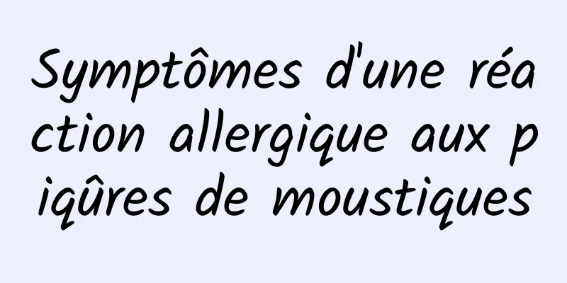 Symptômes d'une réaction allergique aux piqûres de moustiques