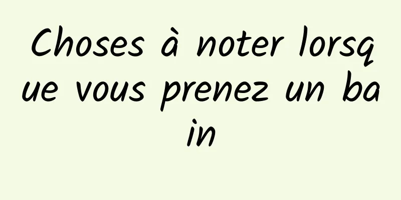 Choses à noter lorsque vous prenez un bain