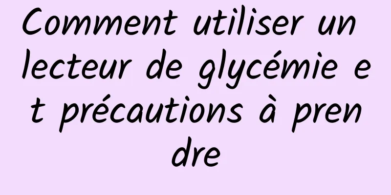 Comment utiliser un lecteur de glycémie et précautions à prendre