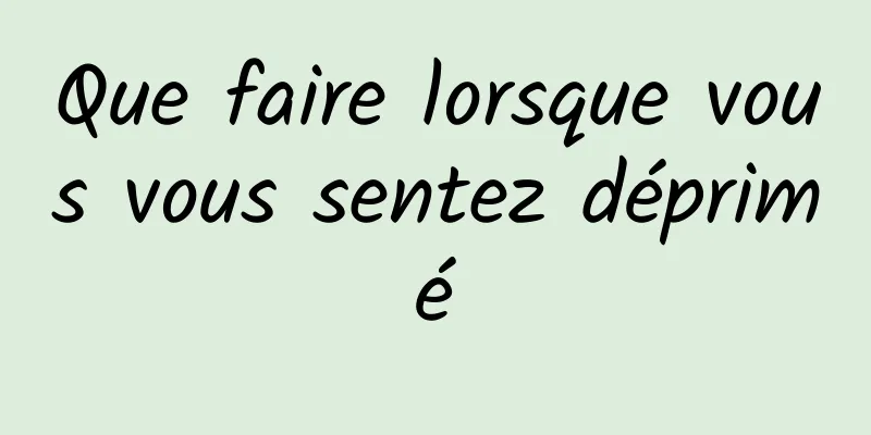 Que faire lorsque vous vous sentez déprimé