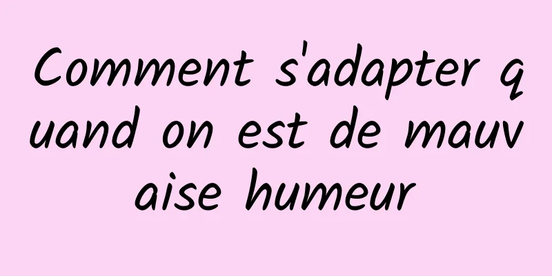 Comment s'adapter quand on est de mauvaise humeur