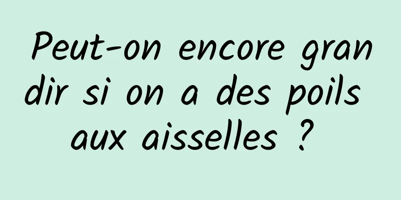 Peut-on encore grandir si on a des poils aux aisselles ? 