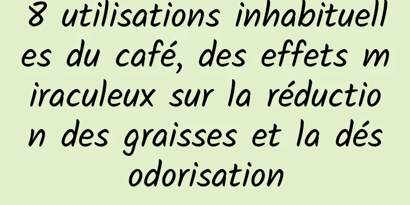 8 utilisations inhabituelles du café, des effets miraculeux sur la réduction des graisses et la désodorisation