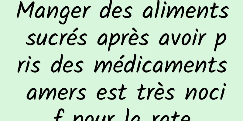 Manger des aliments sucrés après avoir pris des médicaments amers est très nocif pour la rate