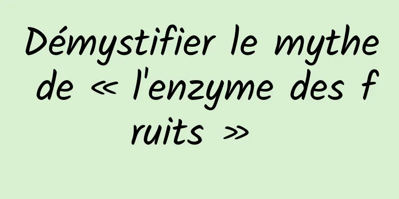 Démystifier le mythe de « l'enzyme des fruits » 