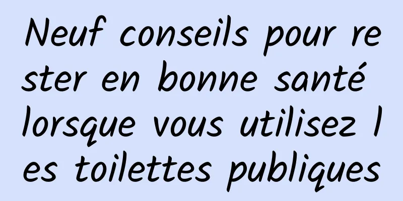 Neuf conseils pour rester en bonne santé lorsque vous utilisez les toilettes publiques