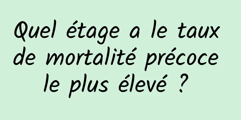 Quel étage a le taux de mortalité précoce le plus élevé ? 