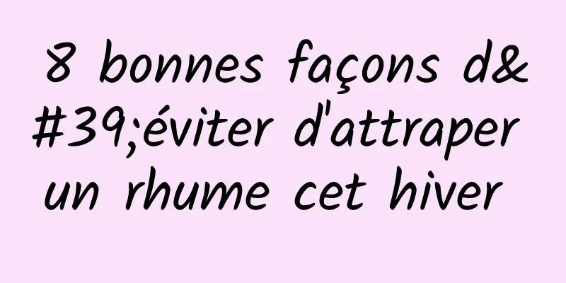 8 bonnes façons d'éviter d'attraper un rhume cet hiver 