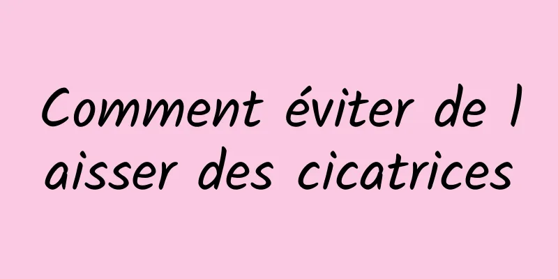 Comment éviter de laisser des cicatrices