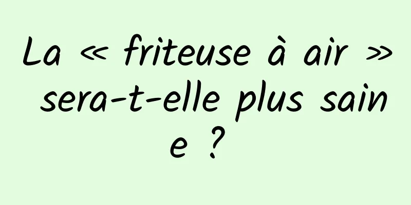 La « friteuse à air » sera-t-elle plus saine ? 