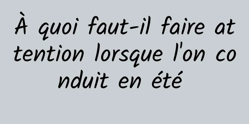 À quoi faut-il faire attention lorsque l'on conduit en été 