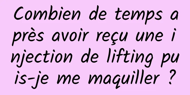 Combien de temps après avoir reçu une injection de lifting puis-je me maquiller ?