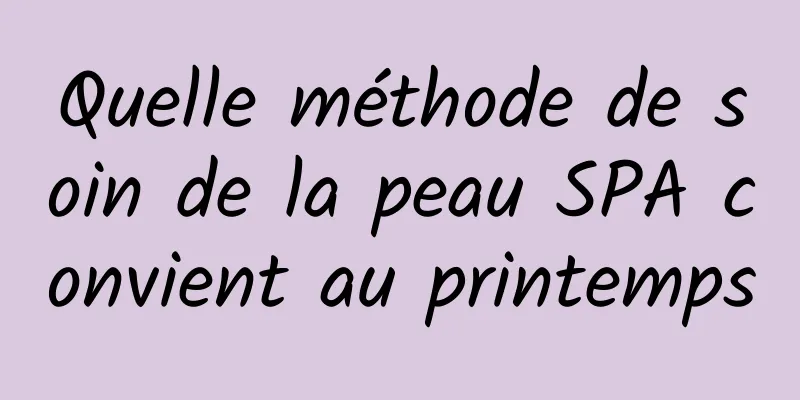 Quelle méthode de soin de la peau SPA convient au printemps