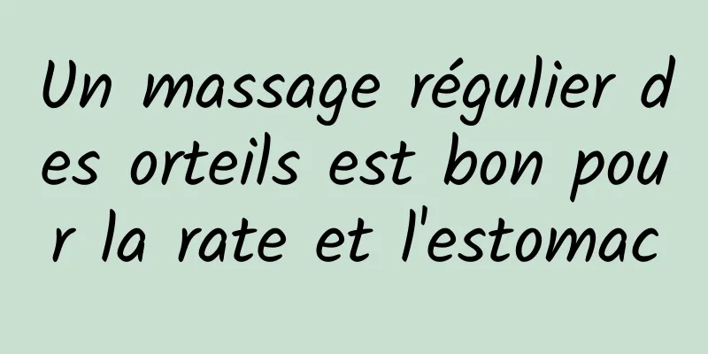 Un massage régulier des orteils est bon pour la rate et l'estomac