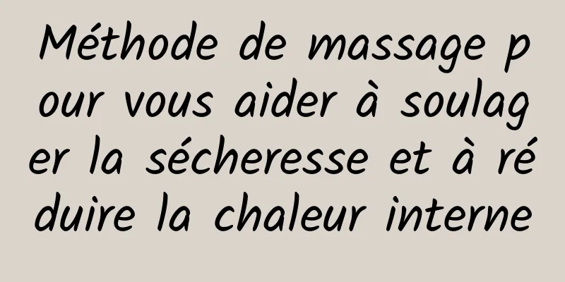 Méthode de massage pour vous aider à soulager la sécheresse et à réduire la chaleur interne