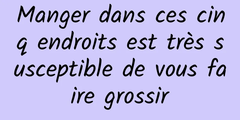 Manger dans ces cinq endroits est très susceptible de vous faire grossir