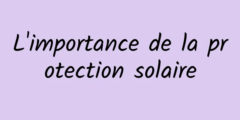 L'importance de la protection solaire