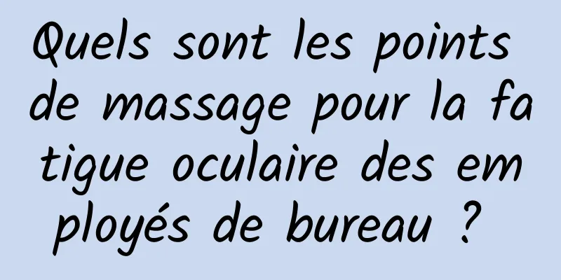 Quels sont les points de massage pour la fatigue oculaire des employés de bureau ? 