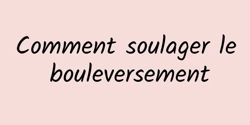 Comment soulager le bouleversement