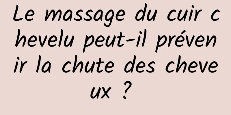 Le massage du cuir chevelu peut-il prévenir la chute des cheveux ? 