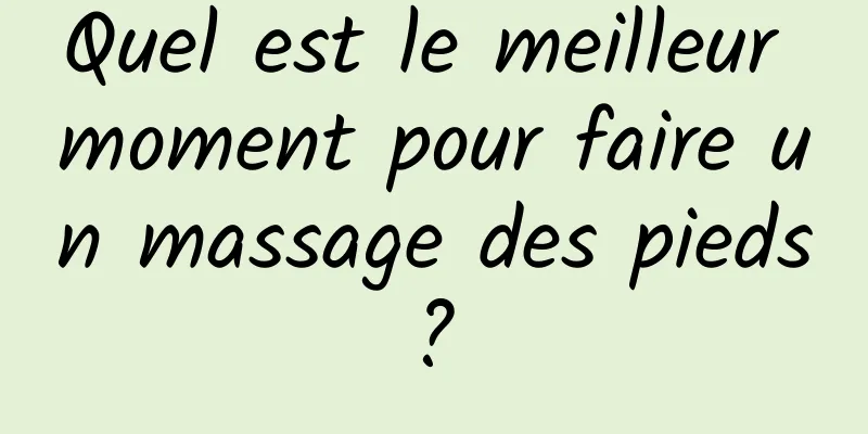 Quel est le meilleur moment pour faire un massage des pieds ? 