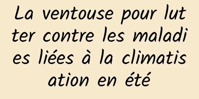 La ventouse pour lutter contre les maladies liées à la climatisation en été