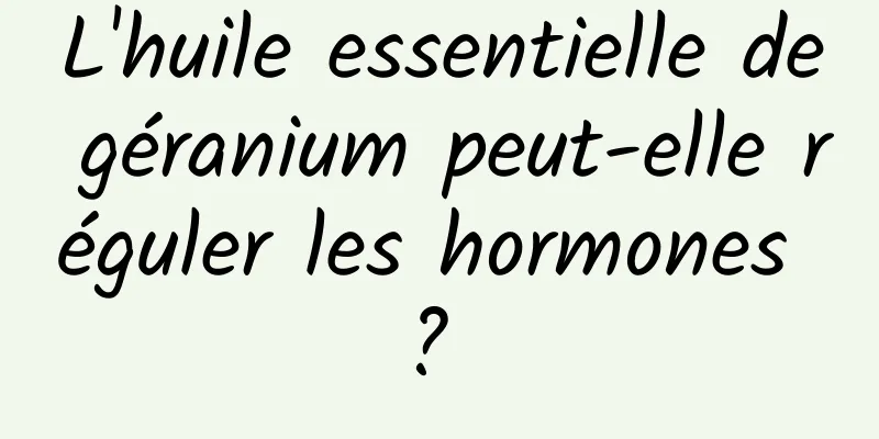 L'huile essentielle de géranium peut-elle réguler les hormones ? 