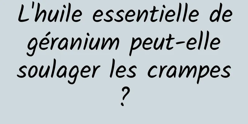 L'huile essentielle de géranium peut-elle soulager les crampes ? 