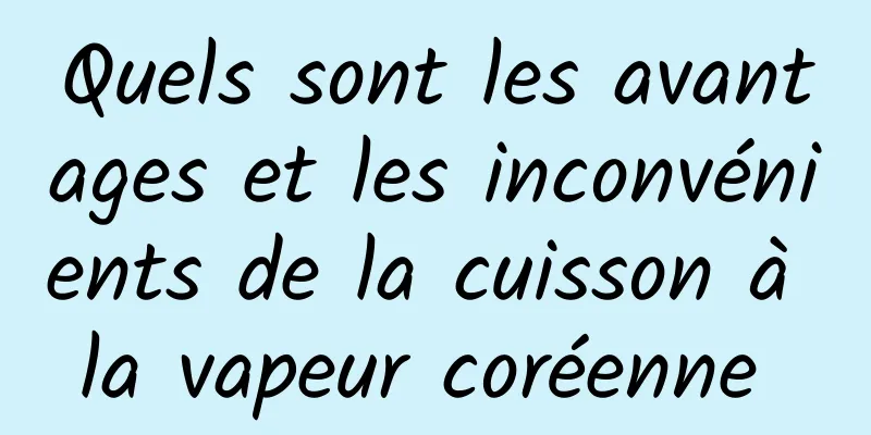 Quels sont les avantages et les inconvénients de la cuisson à la vapeur coréenne 