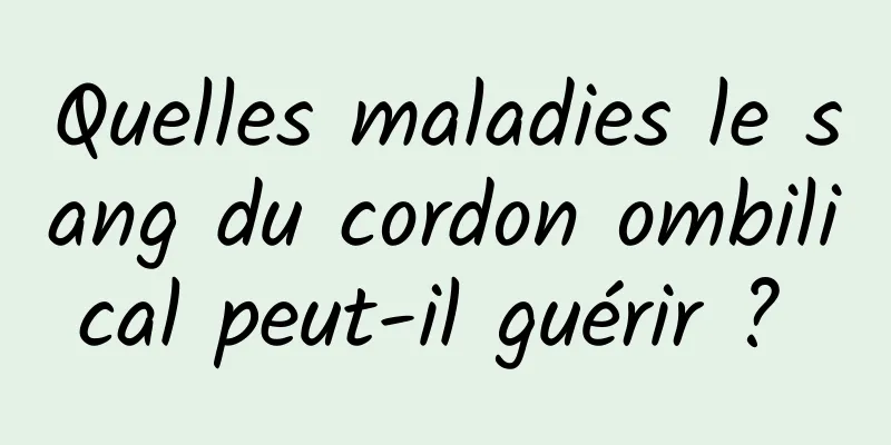 Quelles maladies le sang du cordon ombilical peut-il guérir ? 